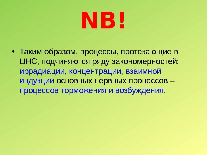 NB! • Таким образом, процессы, протекающие в ЦНС, подчиняются ряду закономерностей:  иррадиации, концентрации,