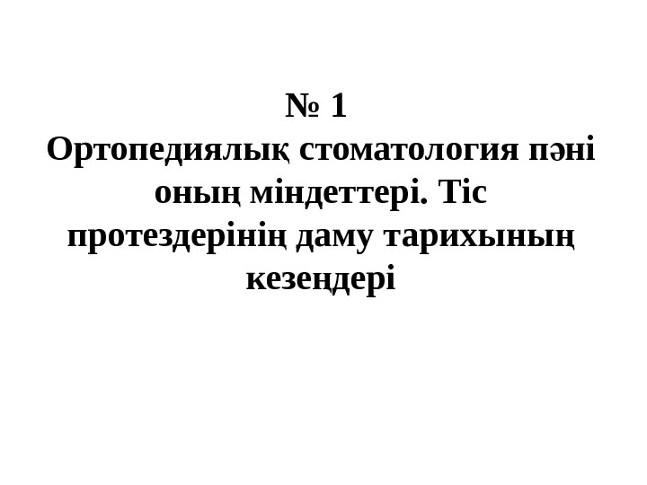 № 1 Ортопедиялы стоматология п ні қ ә оны міндеттері. Тіс ң протездеріні даму