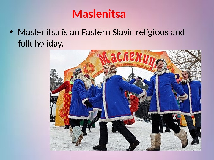 Maslenitsa  • Maslenitsa is an Eastern Slavic religious and folk holiday. 