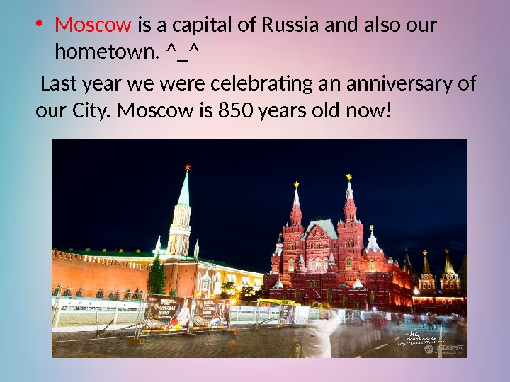  • Moscow is a capital of Russia and also our hometown. ^_^ 
