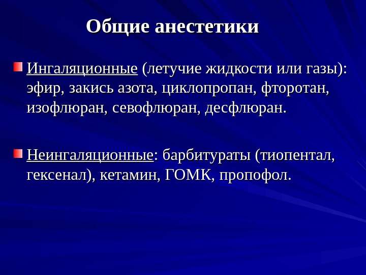 Общие анестетики Ингаляционные (летучие жидкости или газы):  эфир, закись азота, циклопропан, фторотан, 