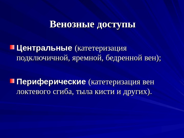 Венозные доступы Центральные (катетеризация подключичной, яремной, бедренной вен); Периферические (катетеризация вен локтевого сгиба, тыла