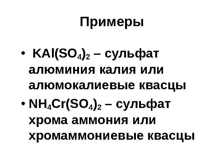 Примеры •  KAl(SO 4 ) 2 – сульфат алюминия калия или алюмокалиевые квасцы