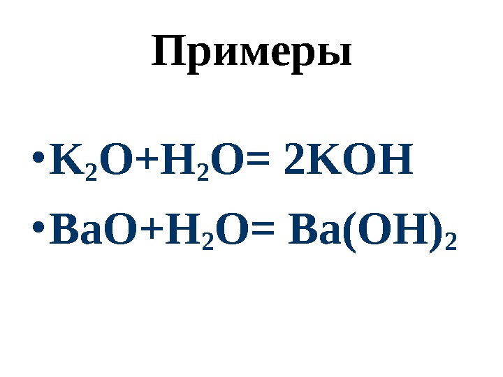 Примеры • K 2 O+H 2 O= 2 KOH • Ba. O+H 2 O=