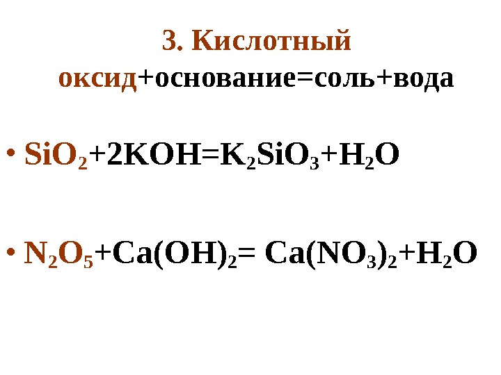 3. Кислотный оксид +основание=соль+вода • Si. O 2 +2 KOH=K 2 Si. O 3