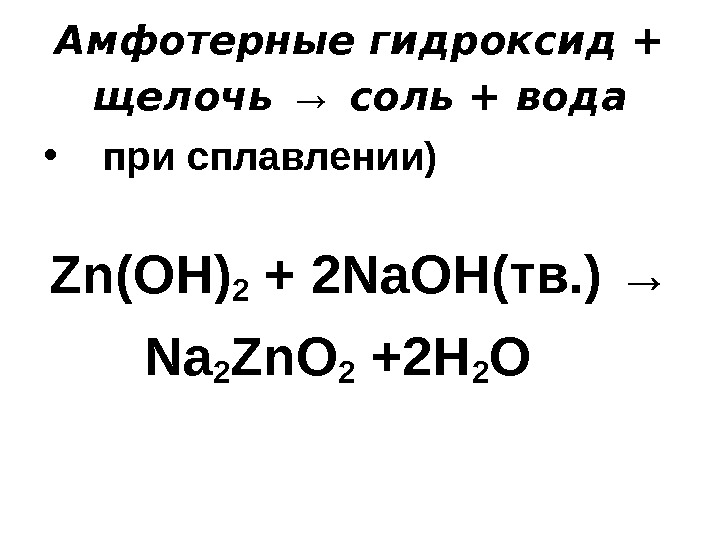 Амфотерные гидроксид + щелочь → соль + вода •  при сплавлении) Zn(OH) 2