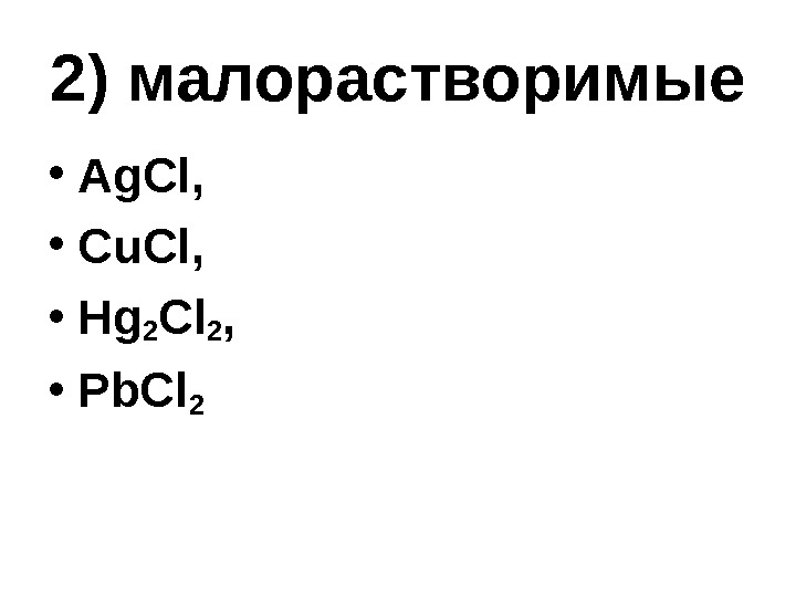 2) малорастворимые • Ag. Cl,  • Cu. Cl,  • Hg 2 Cl