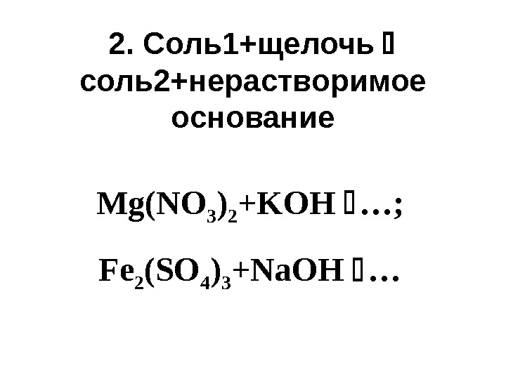 2.  Соль1+щелочь  соль2+нерастворимое основание Mg(NO 3 ) 2 +KOH  …; 
