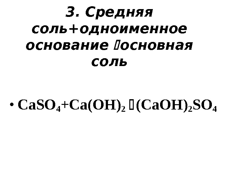 3.  Средняя соль+одноименное основание основная соль • Ca. SO 4 +C а (OH)