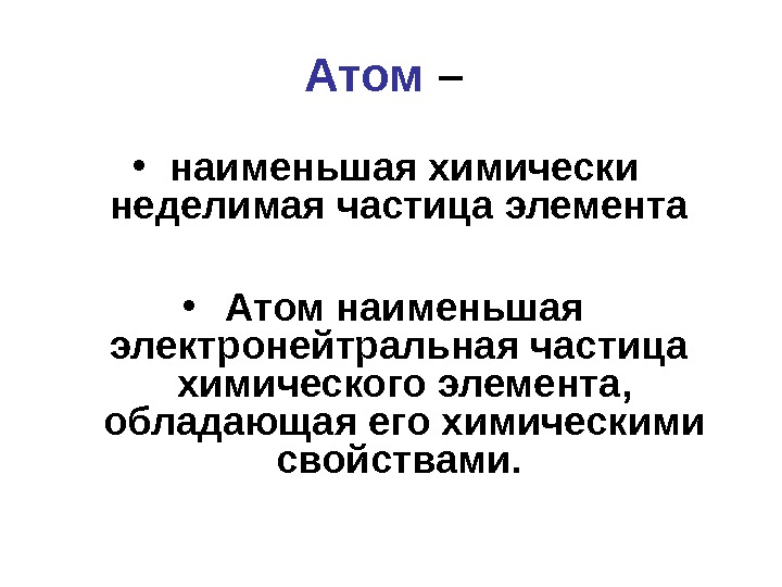 Атом –  • наименьшая химически неделимая частица элемента  • Атом наименьшая электронейтральная