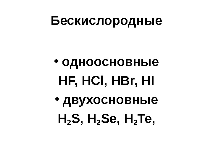 Бески c лородные • одноосновные HF, HCl, HBr, HI • двухосновные H 2 S,