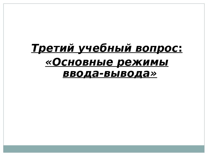 Третий учебный вопрос :  «Основные режимы ввода-вывода» 