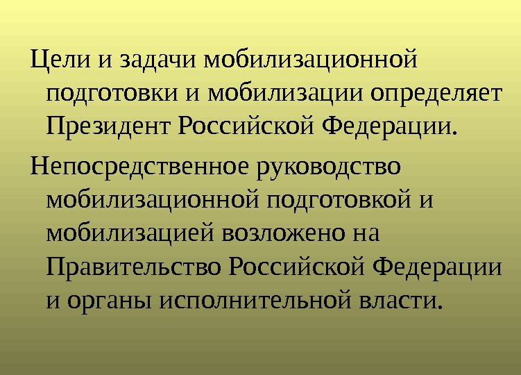Цели и задачи мобилизационной подготовки и мобилизации определяет Президент Российской Федерации. Непосредственное руководство мобилизационной