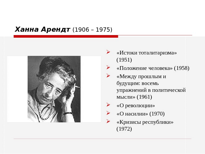 Ханна Арендт  (1906 – 1975)  «Истоки тоталитаризма»  (1951)  «Положение человека»