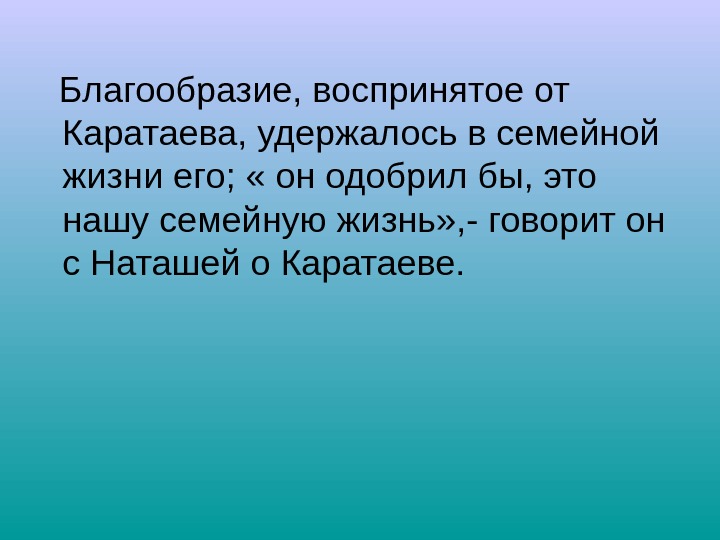   Благообразие, воспринятое от Каратаева, удержалось в семейной жизни его;  « он