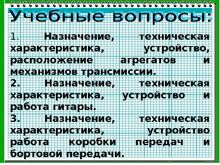 1.  Назначение,  техническая характеристика,  устройство,  расположение агрегатов и механизмов трансмиссии.