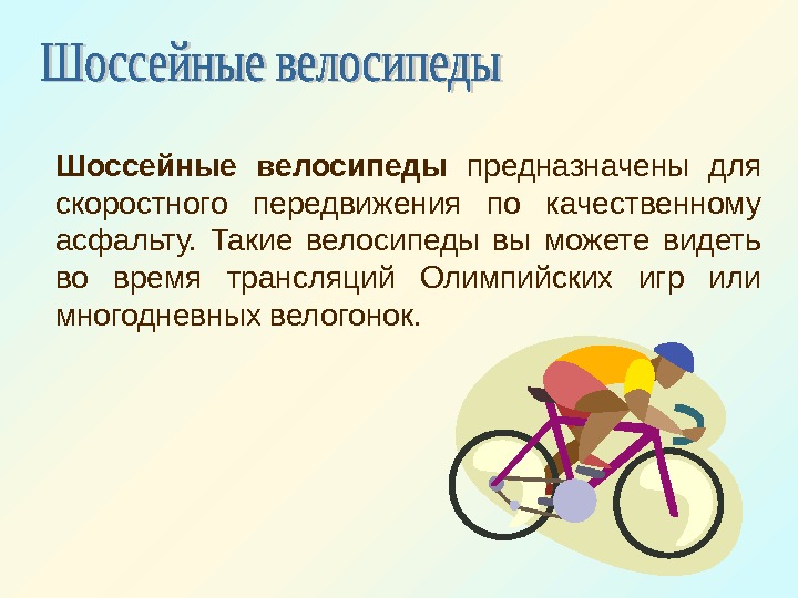   Шоссейные велосипеды  предназначены для скоростного передвижения по качественному асфальту.  Такие
