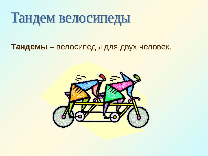   Тандемы – велосипеды для двух человек.  