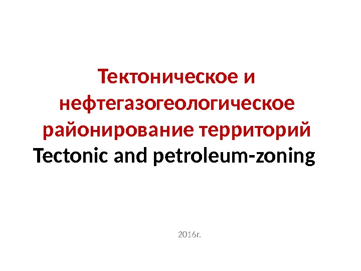 Тектоническое и нефтегазогеологическое районирование территорий Tectonic and petroleum-zoning  2016 г. 