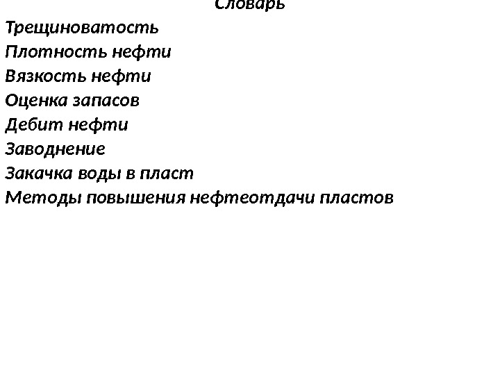 Словарь Трещиноватость Плотность нефти Вязкость нефти Оценка запасов Дебит нефти Заводнение Закачка воды в