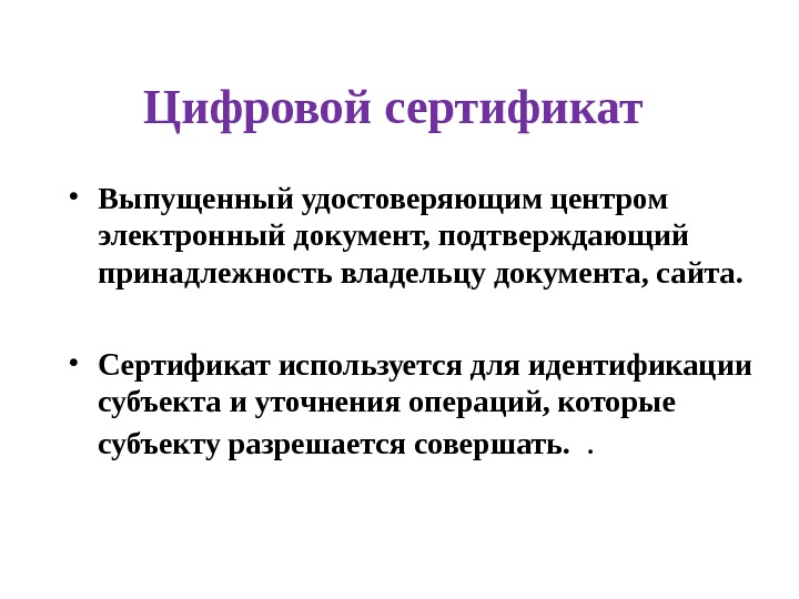 Цифровой сертификат  • Выпущенный удостоверяющим центром электронный документ, подтверждающий принадлежность владельцу документа, сайта.