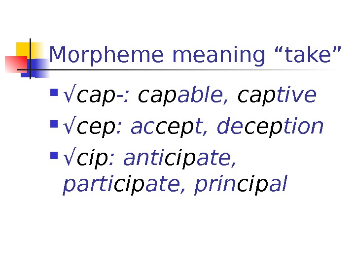 Morpheme meaning “take” √ cap -:  cap able,  cap tive √ cep