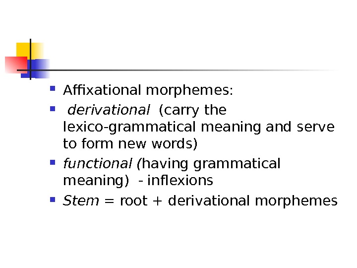  Affixational morphemes: derivational  (carry the lexico-grammatical meaning and serve to form new