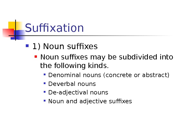 Suffixation 1) Noun suffixes may be subdivided into the following kinds.  Denominal nouns