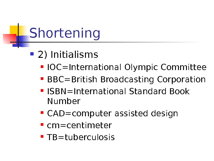 Shortening 2) Initialisms IOC=International Olympic Committee BBC=British Broadcasting Corporation ISBN=International Standard Book Number CAD=computer