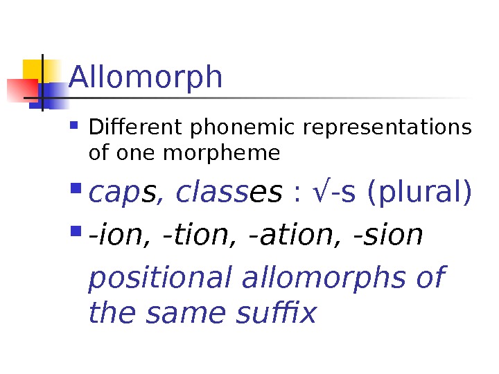 Allomorph Different phonemic representations of one morpheme cap s , class es  :