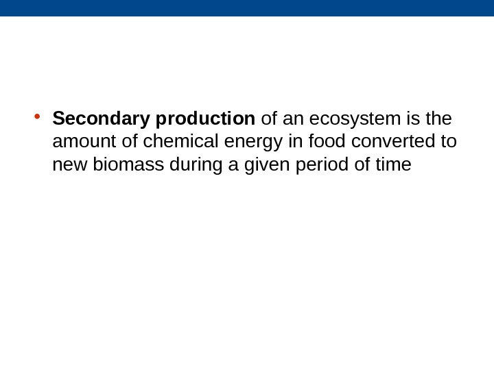  • Secondary production of an ecosystem is the amount of chemical energy in