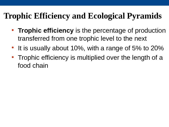 Trophic Efficiency and Ecological Pyramids • Trophic efficiency is the percentage of production transferred