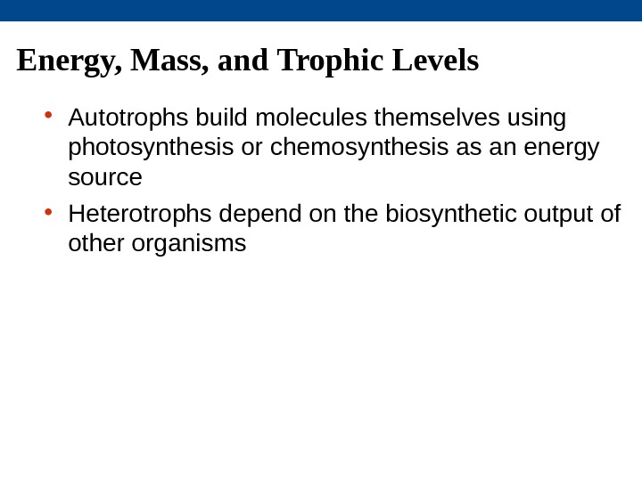Energy, Mass, and Trophic Levels • Autotrophs build molecules themselves using photosynthesis or chemosynthesis