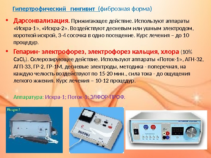 Гипертрофический  гингивит ( фиброзная форма ) • Дарсонвализация.  Прижигающее действие. Используют аппараты