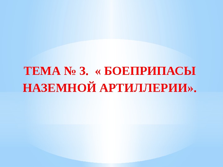 ТЕМА № 3.  « БОЕПРИПАСЫ НАЗЕМНОЙ АРТИЛЛЕРИИ» . 