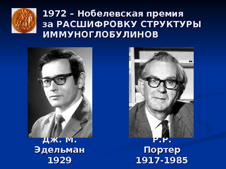 1972 – Нобелевская премия за РАСШИФРОВКУ СТРУКТУРЫ ИММУНОГЛОБУЛИНОВ Дж. М.  Эдельман 1929 Р.