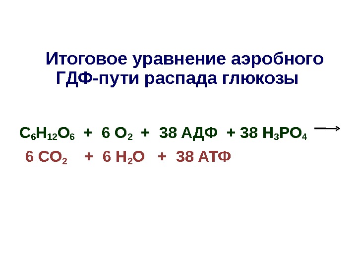   Итоговое уравнение аэробного ГДФ-пути распада глюкозы  С 6 Н 12 О