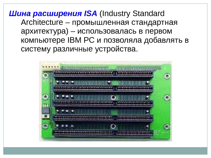Шина расширения ISA  ( Industry Standard Architecture – промышленная стандартная архитектура) – использовалась