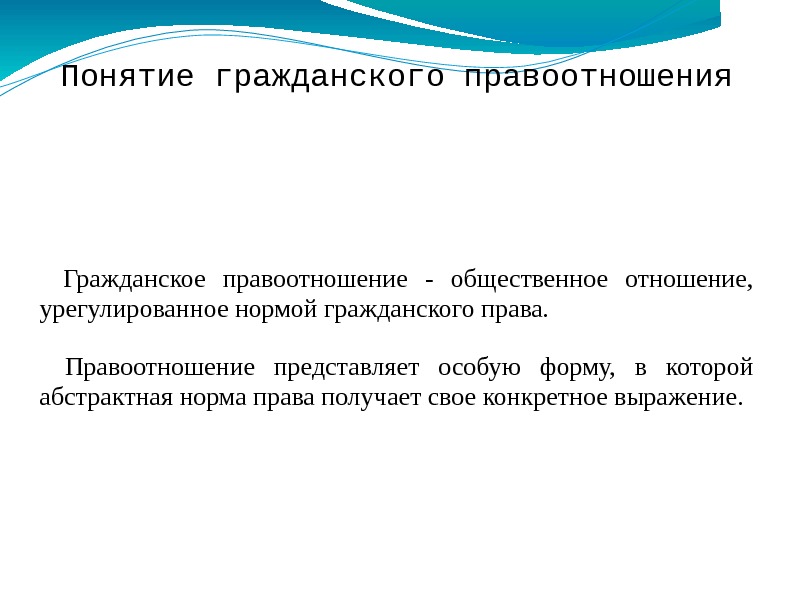 Понятие гражданского правоотношения  Гражданское правоотношение - общественное отношение,  урегулированное нормой гражданского права.