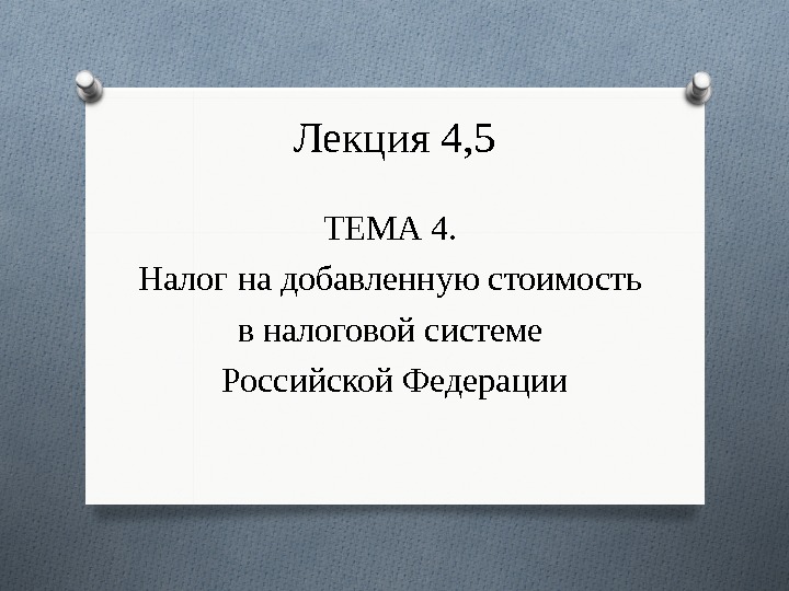 Лекция 4, 5 ТЕМА 4.  Налог на добавленную стоимость в налоговой системе Российской