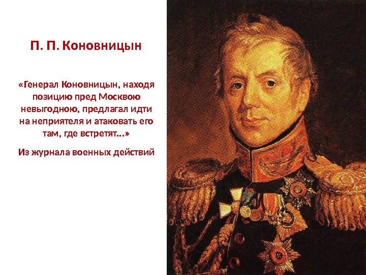  П. П. Коновницын «Генерал Коновницын, находя позицию пред Москвою невыгодною, предлагал идти на