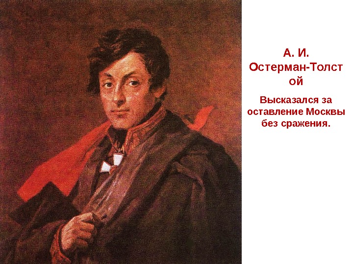  А. И.  Остерман-Толст ой Высказался за оставление Москвы без сражения. 