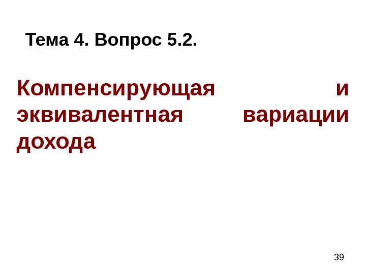  39 Компенсирующая и эквивалентная вариации дохода Тема 4. Вопрос 5. 2. 