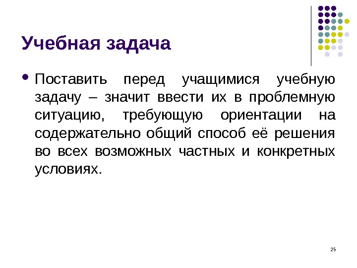 25 Учебная задача Поставить перед учащимися учебную задачу – значит ввести их в проблемную