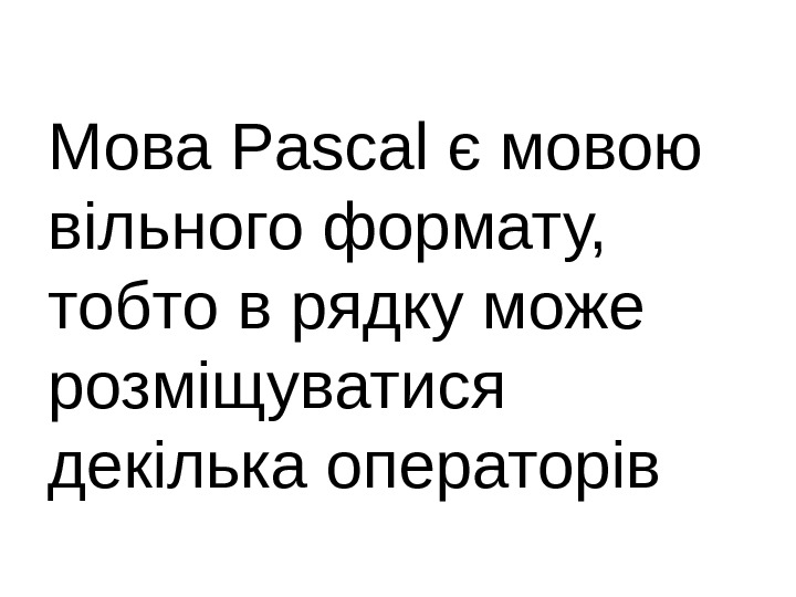 Мова Pascal є мовою вільного формату,  тобто в рядку може розміщуватися декілька операторів
