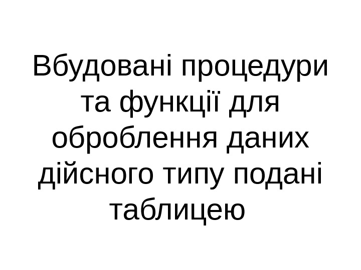 Вбудовані процедури та функції для оброблення даних дійсного типу подані таблицею  