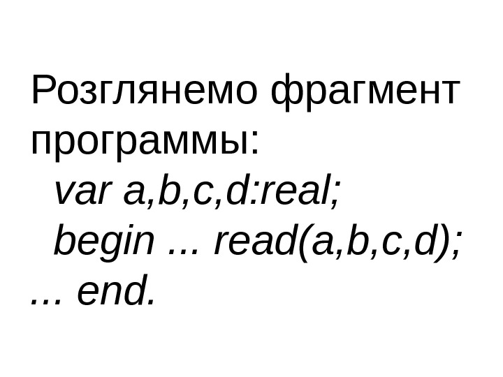 Розглянемо фрагмент программы: var a, b, c, d: real;  begin. . . read(a,
