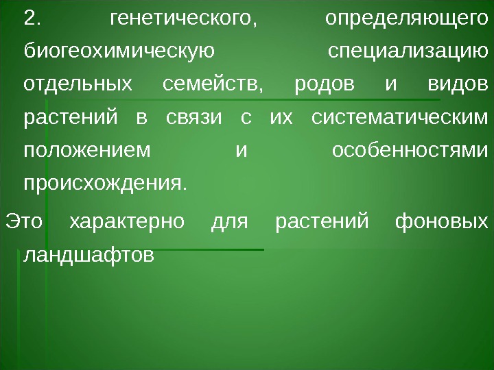 2.  генетического,  определяющего биогеохимическую специализацию отдельных семейств,  родов и видов растений