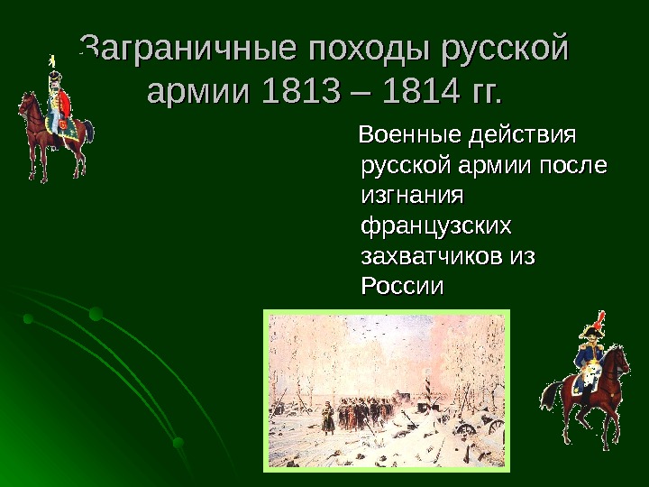   Заграничные походы русской армии 1813 – 1814 гг.   Военные действия