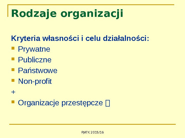 Rodzaje organizacji Kryteria własności i celu działalności:  Prywatne Publiczne Państwowe Non-profit + Organizacje